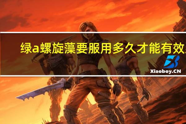 绿a螺旋藻要服用多久才能有效果（绿a螺旋藻）