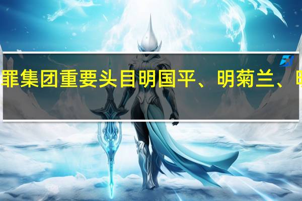 缅北果敢自治区电信网络诈骗犯罪集团重要头目明国平、明菊兰、明珍珍被成功缉拿归案 到底什么情况嘞