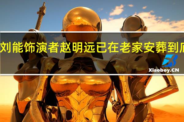 缅怀！刘能饰演者赵明远已在老家安葬 到底什么情况呢