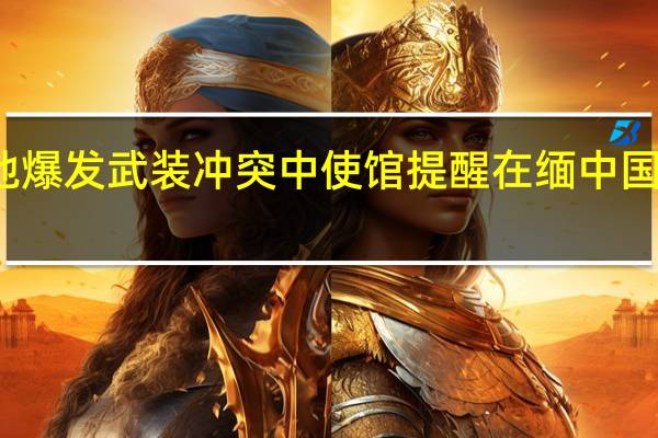 缅甸北部多地爆发武装冲突中使馆提醒在缅中国公民加强安全防范