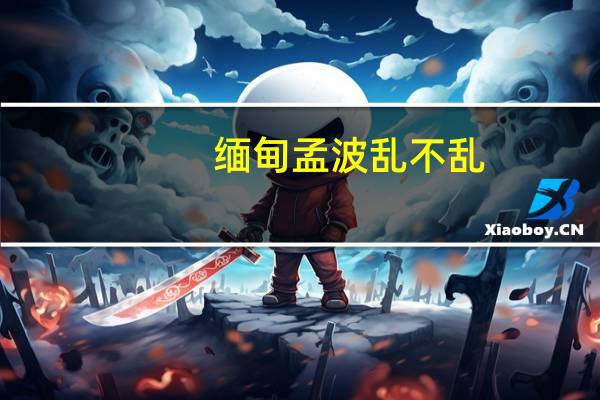 缅甸孟波乱不乱（缅甸孟波地图）