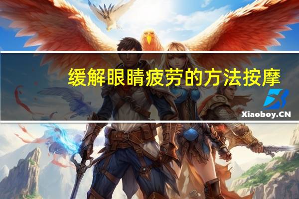 缓解眼睛疲劳的方法按摩（缓解眼睛疲劳的方法）