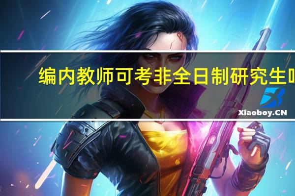 编内教师可考非全日制研究生吗