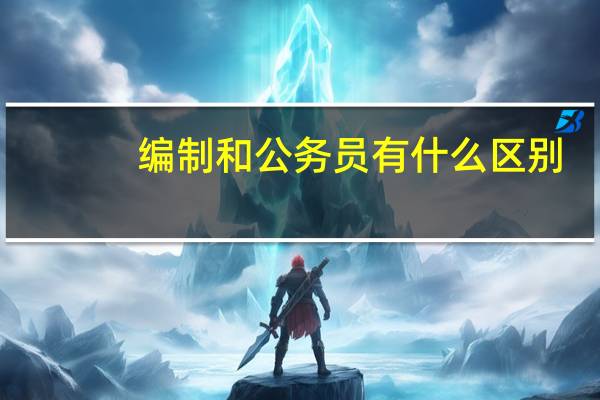 编制和公务员有什么区别