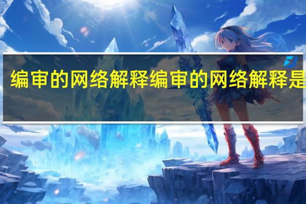 编审的网络解释编审的网络解释是什么