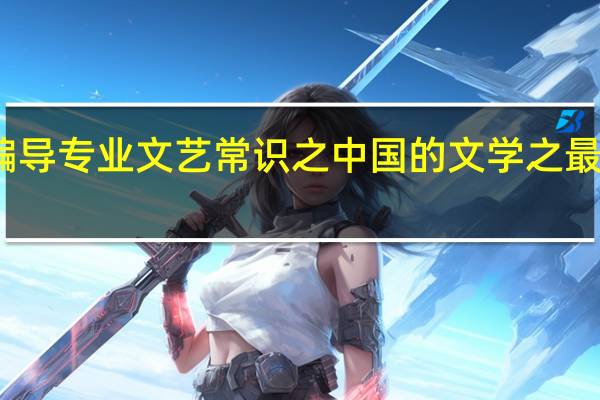 编导专业文艺常识之中国的文学之最有哪些