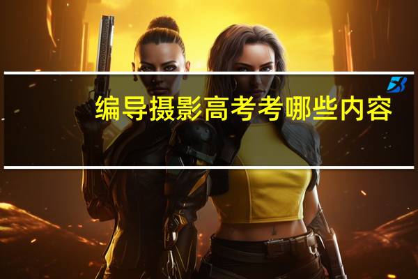 编导摄影高考考哪些内容