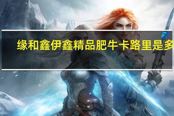 缘和鑫 伊鑫精品肥牛卡路里是多少