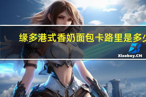 缘多 港式香奶面包卡路里是多少