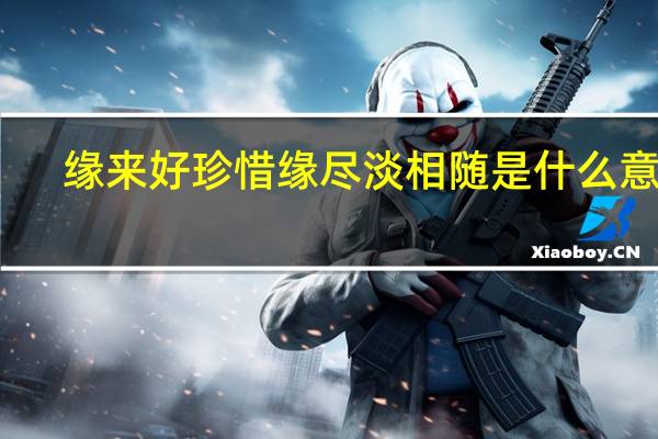 缘来好珍惜缘尽淡相随是什么意思