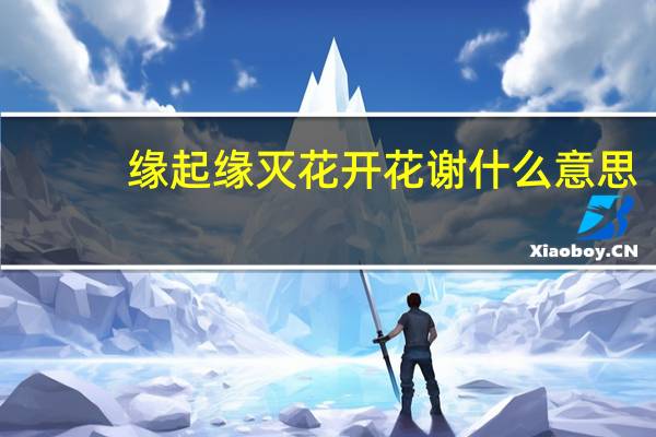 缘起缘灭花开花谢什么意思（缘起缘灭花开花谢）