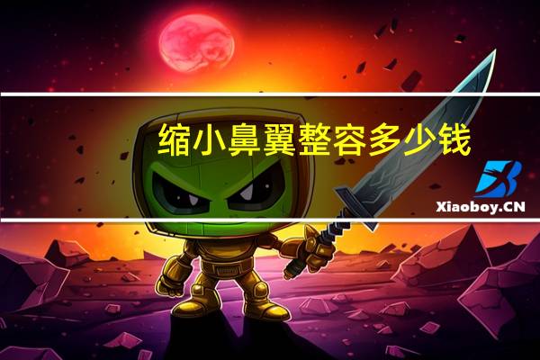 缩小鼻翼整容多少钱？鼻翼缩小手术一般要多少钱