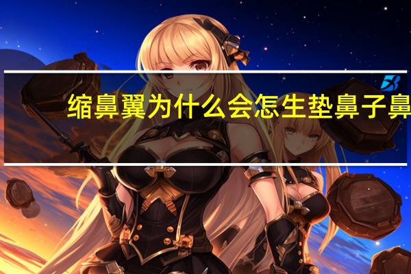 缩鼻翼为什么会怎生 垫鼻子鼻翼会缩小吗