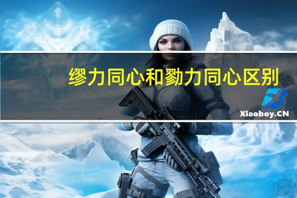 缪力同心和勠力同心区别（缪力同心和勠力同心区别）