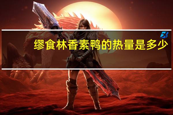 缪食林 香素鸭的热量是多少