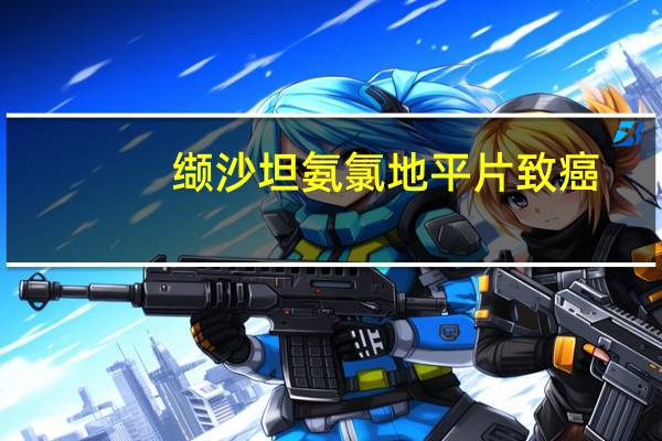 缬沙坦氨氯地平片致癌（缬沙坦胶囊致癌是哪种）