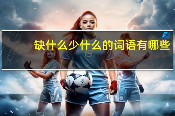 缺什么少什么的词语有哪些?