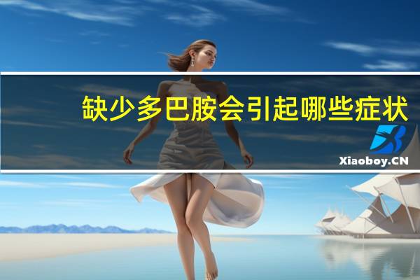 缺少多巴胺会引起哪些症状（缺少多巴胺的症状）