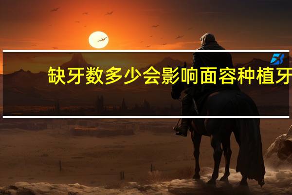 缺牙数多少会影响面容 种植牙齿一般多少钱