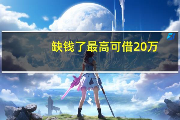 缺钱了 最高可借20万（缺钱怎么办又借不到）