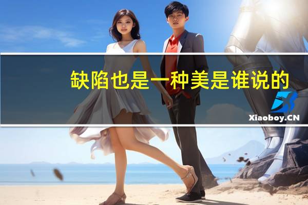 缺陷也是一种美是谁说的（缺陷美是什么意思）