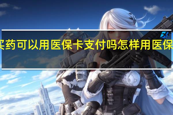 网上买药可以用医保卡支付吗　怎样用医保卡网上买药