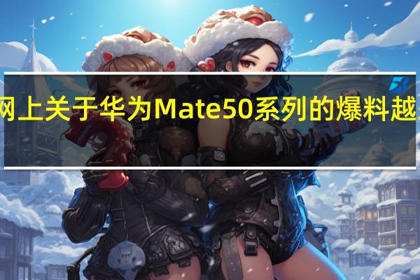 网上关于华为Mate50系列的爆料越来越多