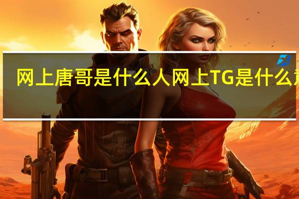 网上唐哥是什么人 网上TG是什么意思
