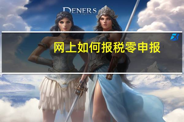 网上如何报税零申报（网上如何报税）