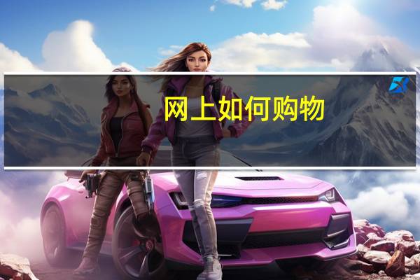 网上如何购物?（怎么进行网上购物）