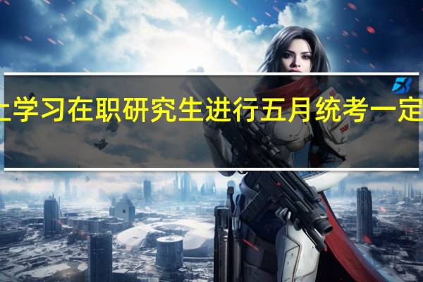 网上学习在职研究生进行五月统考一定要回校吗