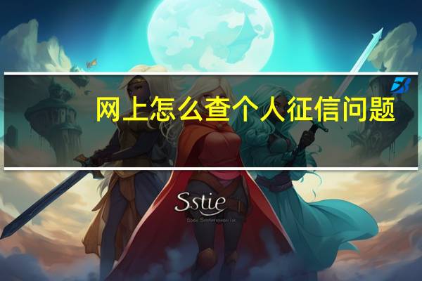 网上怎么查个人征信问题（网上怎么查个人征信啊）