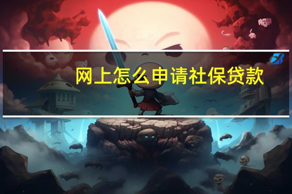 网上怎么申请社保贷款（网上怎么申请社保卡办理）