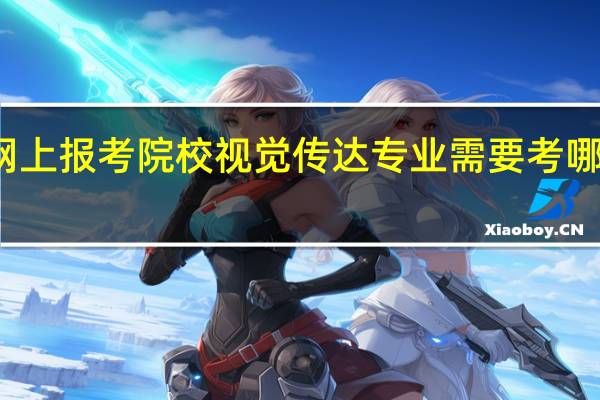 网上报考院校视觉传达专业需要考哪些科目