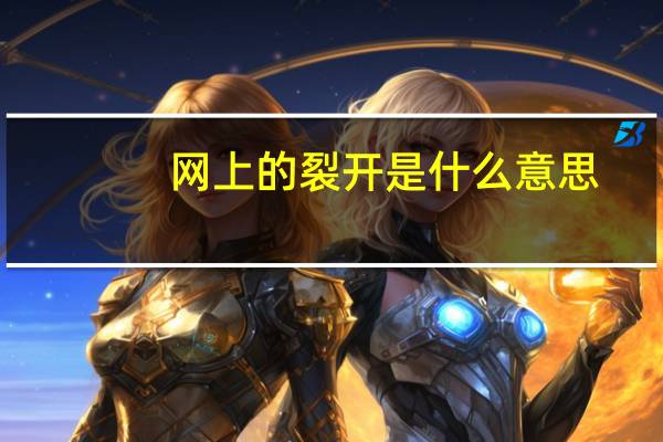 网上的裂开是什么意思（裂开是什么意思网络意思）