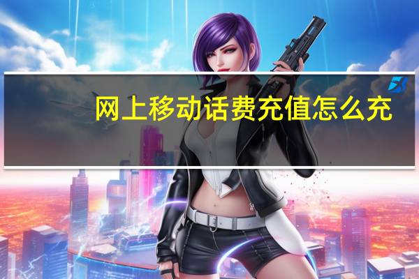 网上移动话费充值怎么充（网上移动话费充值）