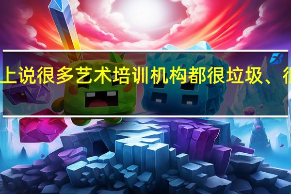 网上说很多艺术培训机构都很垃圾、很不正规