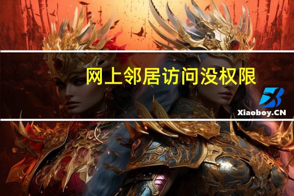 网上邻居访问没权限（网上邻居无法访问没有权限）