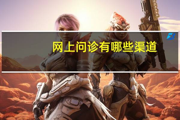 网上问诊有哪些渠道