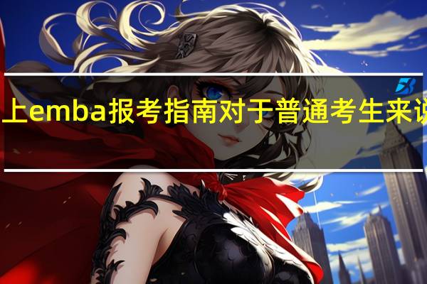 网上emba报考指南对于普通考生来说有用吗