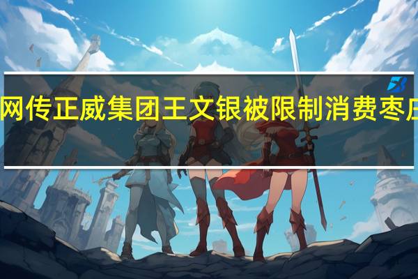 网传正威集团王文银被限制消费 枣庄中院：目前已撤销