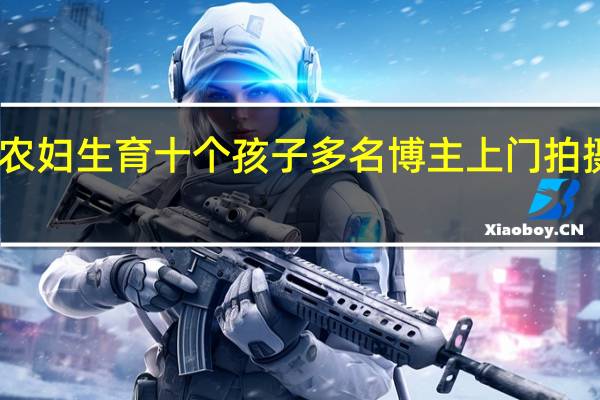 网传长春一农妇生育十个孩子多名博主上门拍摄 到底什么情况呢
