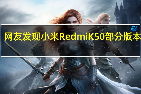 网友发现小米RedmiK50部分版本缺货