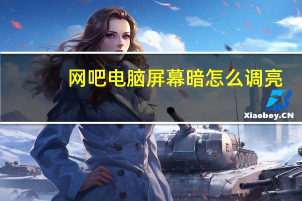 网吧电脑屏幕暗怎么调亮（电脑屏幕暗怎么调亮）