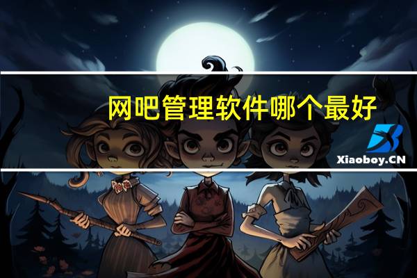 网吧管理软件哪个最好（网吧管理软件）