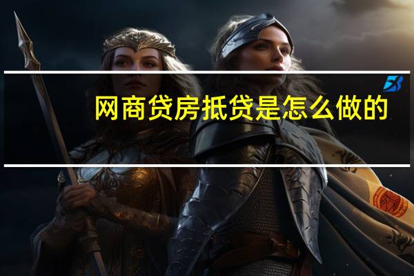 网商贷房抵贷是怎么做的