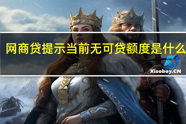 网商贷提示当前无可贷额度是什么意思