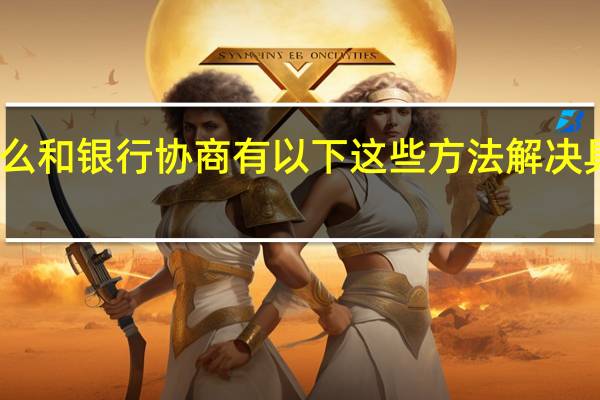网商贷逾期了怎么和银行协商 有以下这些方法解决具体情况详细内容介绍