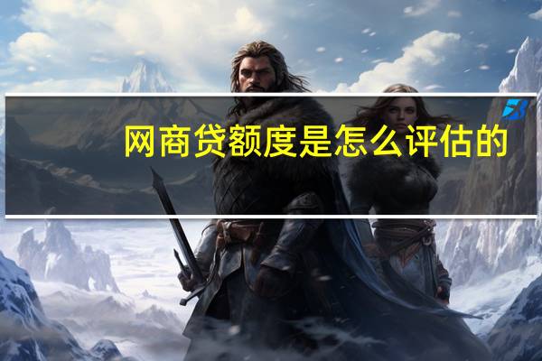网商贷额度是怎么评估的