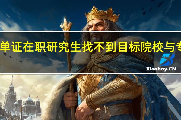 网报单证在职研究生找不到目标院校与专业怎么办